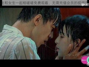 女生和女生一起相嗟嗟免费观看，无需充值会员的视频资源