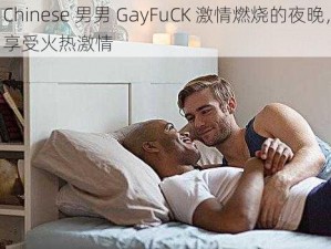 Chinese 男男 GayFuCK 激情燃烧的夜晚，享受火热激情