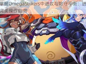 如何掌握OmegaStrikers中进攻与防守平衡：进攻队友的完美操作指南