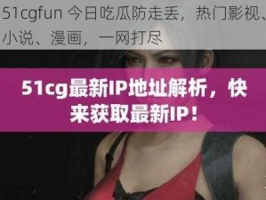 51cgfun 今日吃瓜防走丢，热门影视、小说、漫画，一网打尽