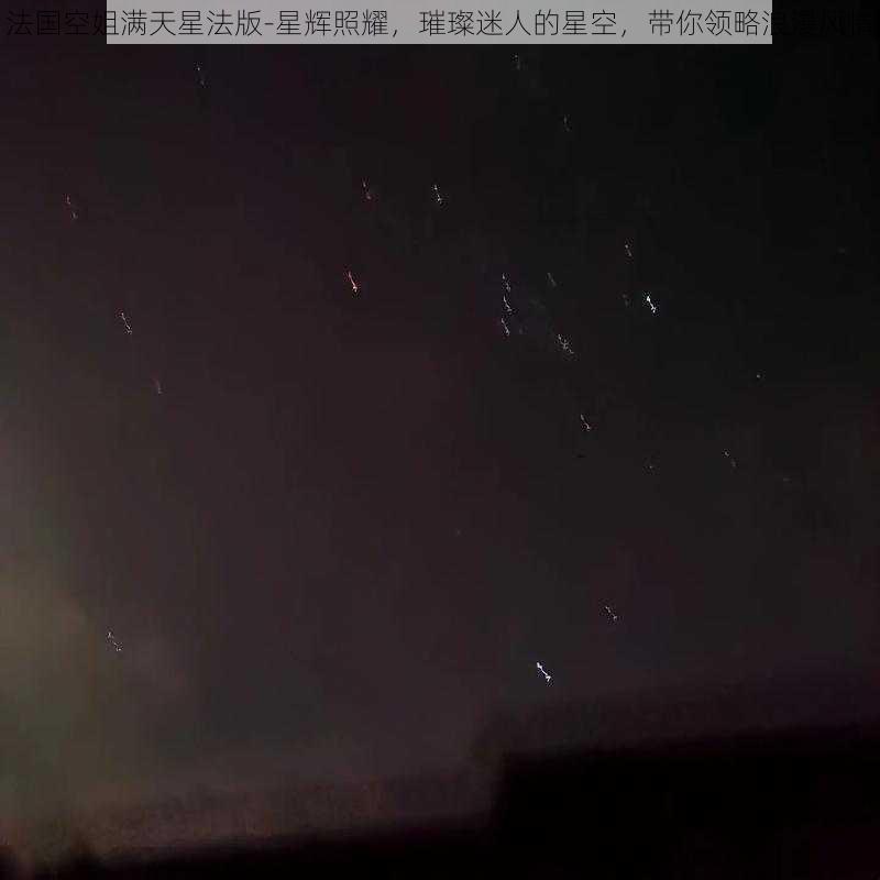 法国空姐满天星法版-星辉照耀，璀璨迷人的星空，带你领略浪漫风情