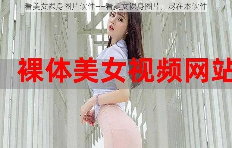 看美女裸身图片软件——看美女裸身图片，尽在本软件