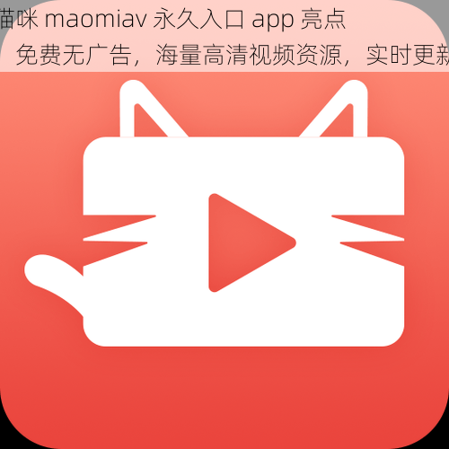 猫咪 maomiav 永久入口 app 亮点：免费无广告，海量高清视频资源，实时更新