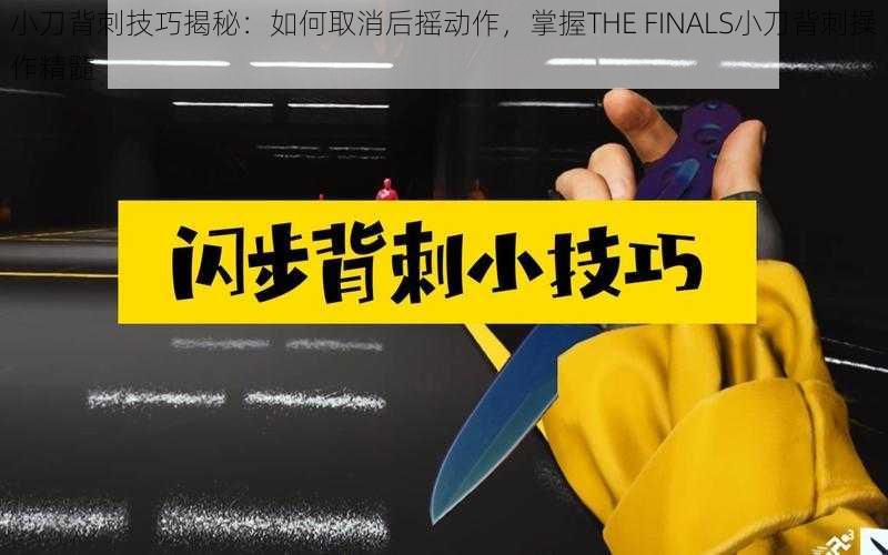 小刀背刺技巧揭秘：如何取消后摇动作，掌握THE FINALS小刀背刺操作精髓