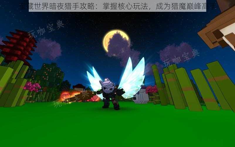 宝藏世界暗夜猎手攻略：掌握核心玩法，成为猎魔巅峰高手