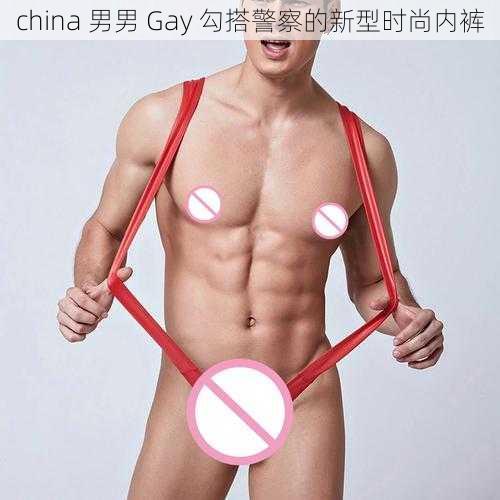 china 男男 Gay 勾搭警察的新型时尚内裤