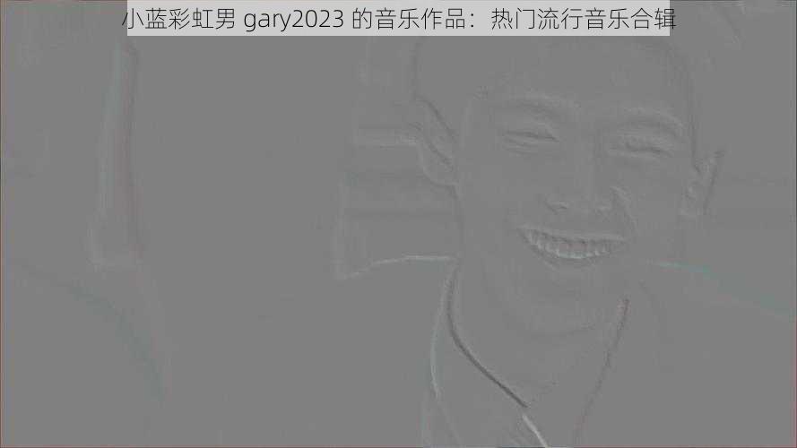 小蓝彩虹男 gary2023 的音乐作品：热门流行音乐合辑